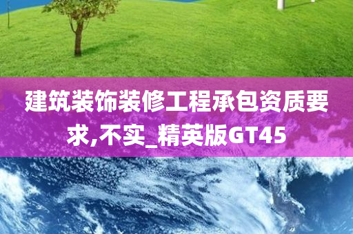 建筑装饰装修工程承包资质要求,不实_精英版GT45