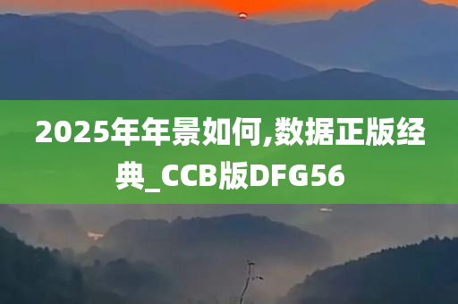 2025年年景如何,数据正版经典_CCB版DFG56