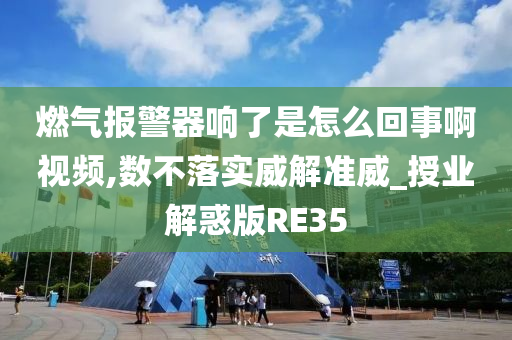 燃气报警器响了是怎么回事啊视频,数不落实威解准威_授业解惑版RE35