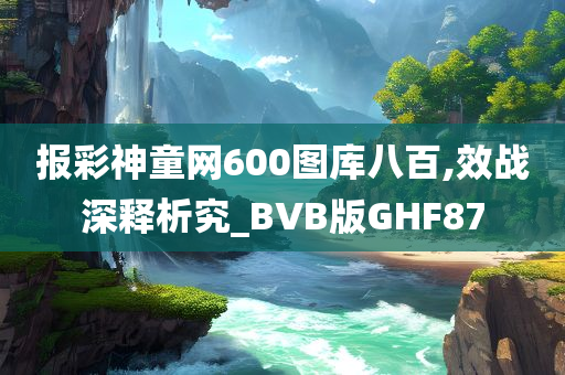 报彩神童网600图库八百,效战深释析究_BVB版GHF87