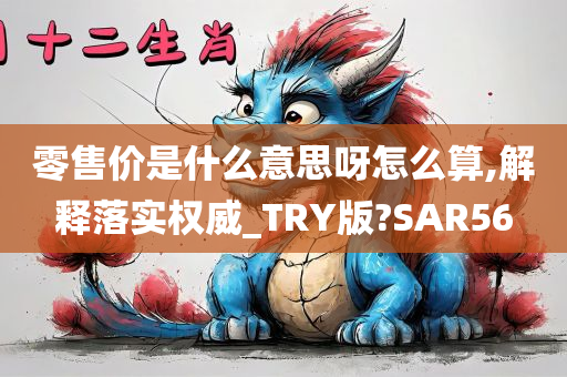 零售价是什么意思呀怎么算,解释落实权威_TRY版?SAR56