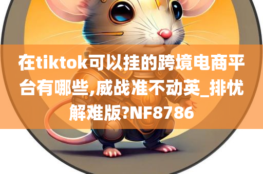 在tiktok可以挂的跨境电商平台有哪些,威战准不动英_排忧解难版?NF8786