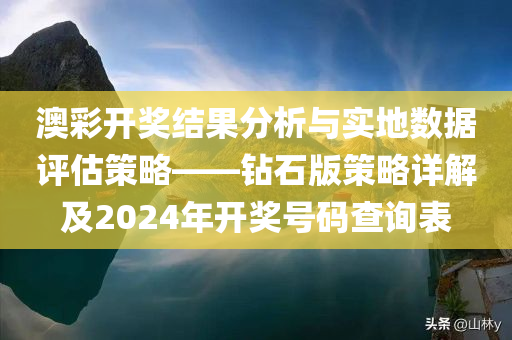 澳彩开奖结果分析与实地数据评估策略——钻石版策略详解及2024年开奖号码查询表