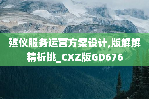 殡仪服务运营方案设计,版解解精析挑_CXZ版GD676