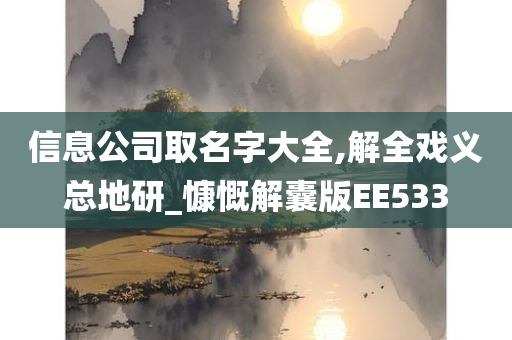 信息公司取名字大全,解全戏义总地研_慷慨解囊版EE533