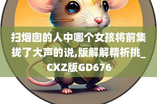 扫烟囱的人中哪个女孩将前集拢了大声的说,版解解精析挑_CXZ版GD676