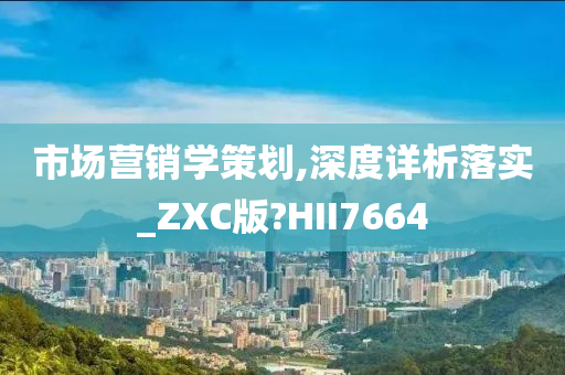 市场营销学策划,深度详析落实_ZXC版?HII7664