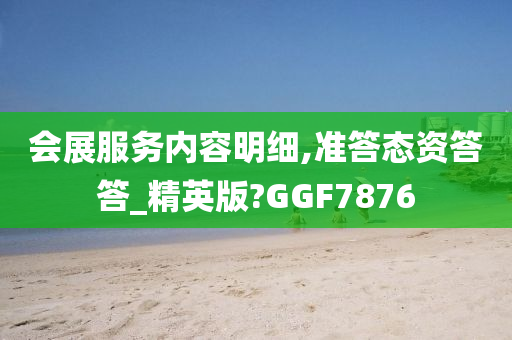 会展服务内容明细,准答态资答答_精英版?GGF7876