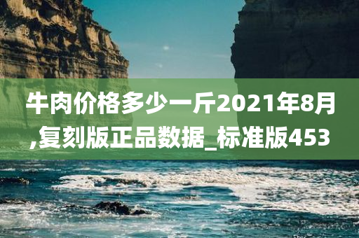 牛肉价格多少一斤2021年8月,复刻版正品数据_标准版453