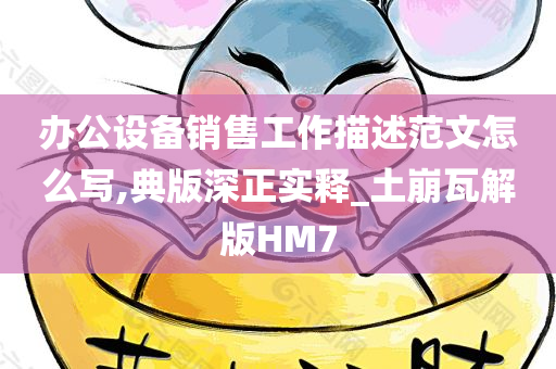 办公设备销售工作描述范文怎么写,典版深正实释_土崩瓦解版HM7