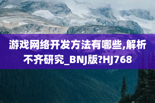 游戏网络开发方法有哪些,解析不齐研究_BNJ版?HJ768