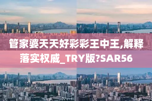 管家婆天天好彩彩王中王,解释落实权威_TRY版?SAR56