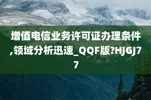 增值电信业务许可证办理条件,领域分析迅速_QQF版?HJGJ77