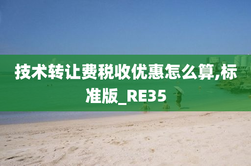 技术转让费税收优惠怎么算,标准版_RE35