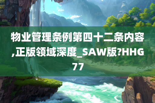 物业管理条例第四十二条内容,正版领域深度_SAW版?HHG77