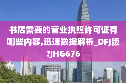 书店需要的营业执照许可证有哪些内容,迅速数据解析_DFJ版?JHG676