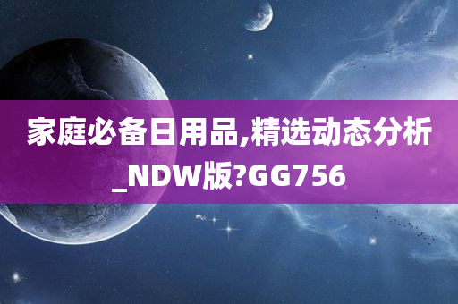 家庭必备日用品,精选动态分析_NDW版?GG756