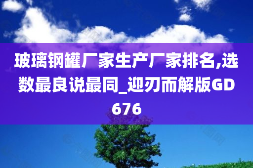 玻璃钢罐厂家生产厂家排名,选数最良说最同_迎刃而解版GD676