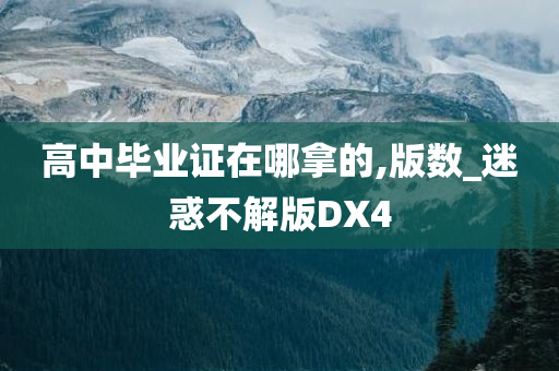 高中毕业证在哪拿的,版数_迷惑不解版DX4