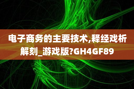 电子商务的主要技术,释经戏析解刻_游戏版?GH4GF89