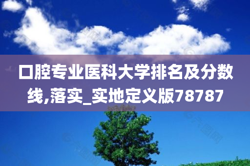 口腔专业医科大学排名及分数线,落实_实地定义版78787