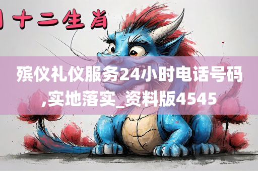 殡仪礼仪服务24小时电话号码,实地落实_资料版4545