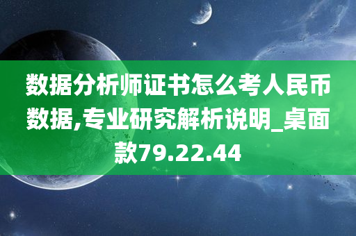 数据分析师证书怎么考人民币数据,专业研究解析说明_桌面款79.22.44