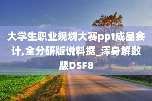 大学生职业规划大赛ppt成品会计,全分研版说料据_浑身解数版DSF8