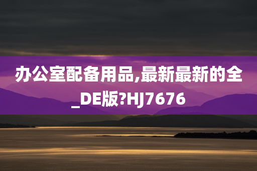 办公室配备用品,最新最新的全_DE版?HJ7676