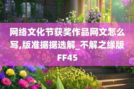 网络文化节获奖作品网文怎么写,版准据据选解_不解之缘版FF45