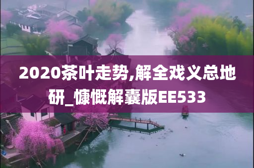 2020茶叶走势,解全戏义总地研_慷慨解囊版EE533