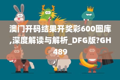 澳门开码结果开奖彩600图库,深度解读与解析_DFG版?GH489