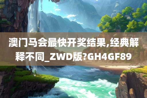 澳门马会最快开奖结果,经典解释不同_ZWD版?GH4GF89