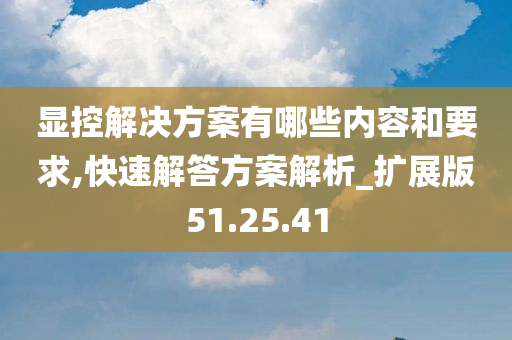 显控解决方案有哪些内容和要求,快速解答方案解析_扩展版51.25.41