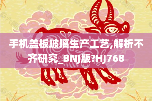 手机盖板玻璃生产工艺,解析不齐研究_BNJ版?HJ768