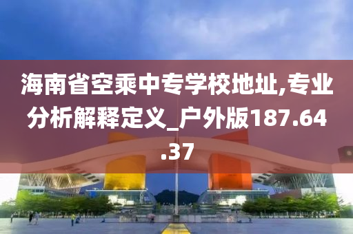 海南省空乘中专学校地址,专业分析解释定义_户外版187.64.37