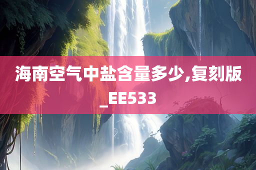 海南空气中盐含量多少,复刻版_EE533