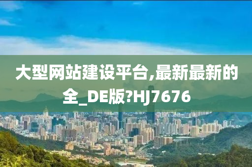 大型网站建设平台,最新最新的全_DE版?HJ7676