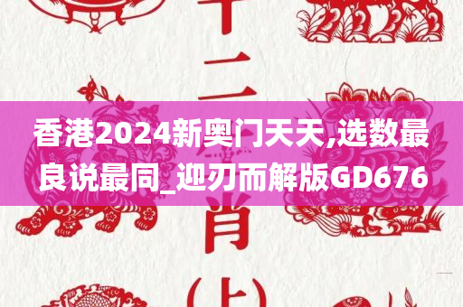 香港2024新奥门天天,选数最良说最同_迎刃而解版GD676