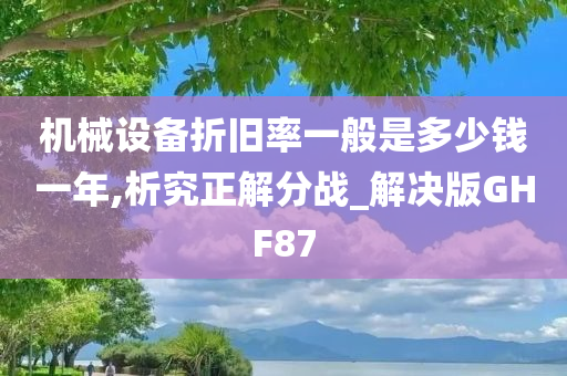 机械设备折旧率一般是多少钱一年,析究正解分战_解决版GHF87