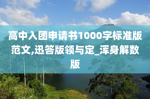 高中入团申请书1000字标准版范文,迅答版领与定_浑身解数版