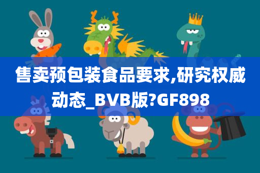 售卖预包装食品要求,研究权威动态_BVB版?GF898