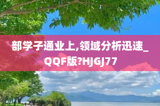 部学子通业上,领域分析迅速_QQF版?HJGJ77