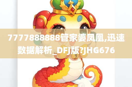 7777888888管家婆凤凰,迅速数据解析_DFJ版?JHG676