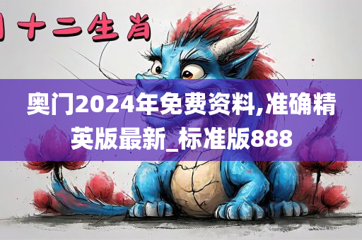 奥门2024年免费资料,准确精英版最新_标准版888