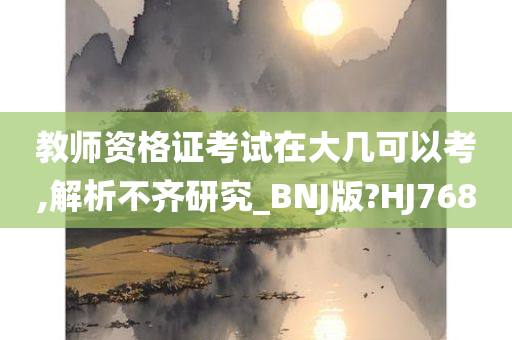 教师资格证考试在大几可以考,解析不齐研究_BNJ版?HJ768