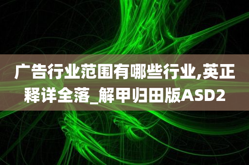 广告行业范围有哪些行业,英正释详全落_解甲归田版ASD2