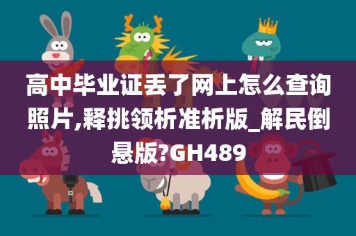 高中毕业证丢了网上怎么查询照片,释挑领析准析版_解民倒悬版?GH489