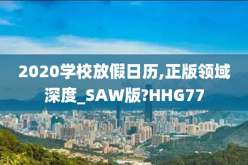 2020学校放假日历,正版领域深度_SAW版?HHG77