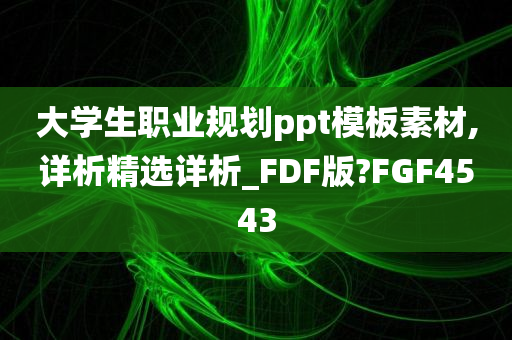 大学生职业规划ppt模板素材,详析精选详析_FDF版?FGF4543